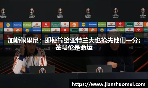 加斯佩里尼：即便输给亚特兰大也抢先他们一分；签马伦是命运