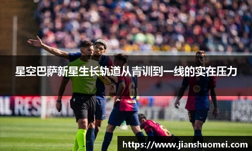 星空巴萨新星生长轨道从青训到一线的实在压力