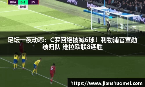 足坛一夜动态：C罗回绝被减6球！利物浦官宣勋绩归队 维拉欧联8连胜